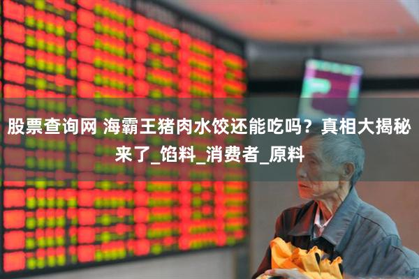股票查询网 海霸王猪肉水饺还能吃吗？真相大揭秘来了_馅料_消费者_原料