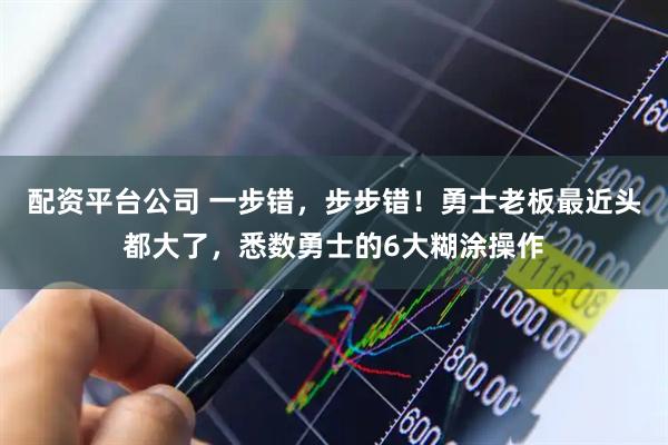 配资平台公司 一步错，步步错！勇士老板最近头都大了，悉数勇士的6大糊涂操作