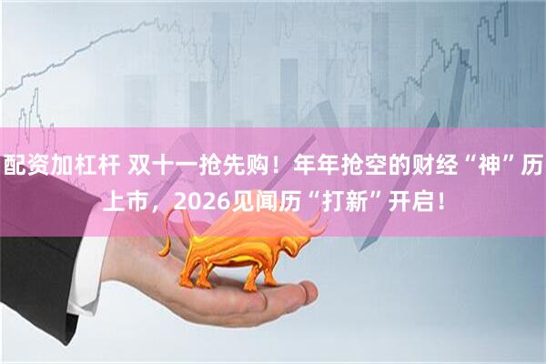配资加杠杆 双十一抢先购！年年抢空的财经“神”历上市，2026见闻历“打新”开启！