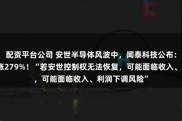 配资平台公司 安世半导体风波中，闻泰科技公布：三季度净利暴涨279%！“若安世控制权无法恢复，可能面临收入、利润下调风险”